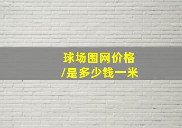 球场围网价格\是多少钱一米